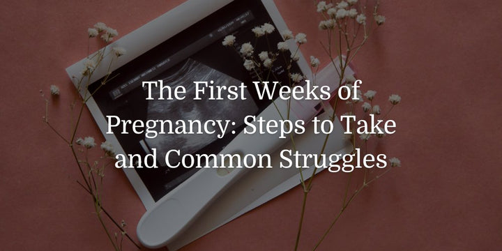 The First Weeks of Pregnancy: Steps to Take and Common Struggles - The Baby's Brew